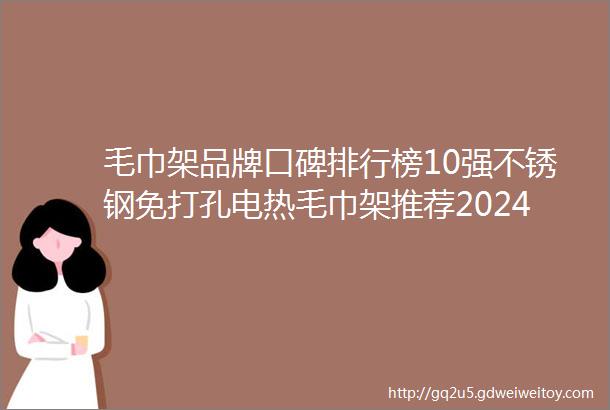 毛巾架品牌口碑排行榜10强不锈钢免打孔电热毛巾架推荐2024