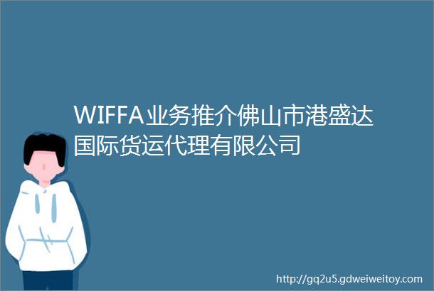 WIFFA业务推介佛山市港盛达国际货运代理有限公司